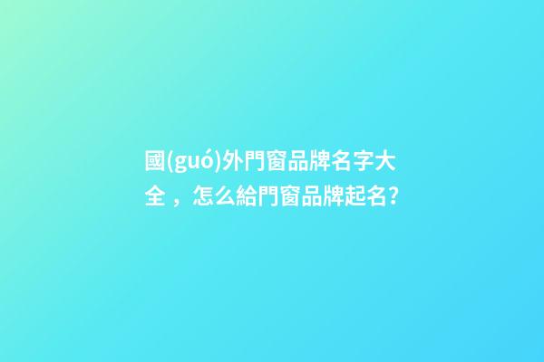 國(guó)外門窗品牌名字大全，怎么給門窗品牌起名？